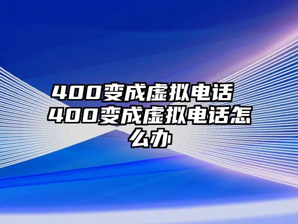 400變成虛擬電話 400變成虛擬電話怎么辦