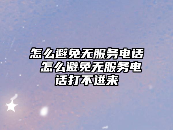 怎么避免無服務(wù)電話 怎么避免無服務(wù)電話打不進(jìn)來