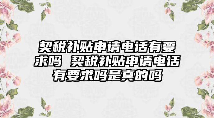 契稅補貼申請電話有要求嗎 契稅補貼申請電話有要求嗎是真的嗎