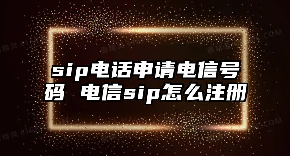 sip電話申請電信號碼 電信sip怎么注冊