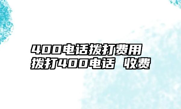 400電話撥打費(fèi)用 撥打400電話 收費(fèi)