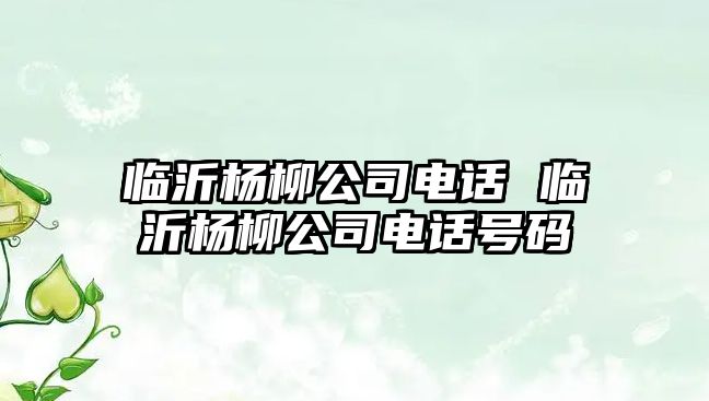 臨沂楊柳公司電話 臨沂楊柳公司電話號碼