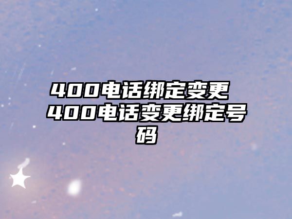 400電話綁定變更 400電話變更綁定號碼