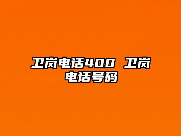 衛(wèi)崗電話400 衛(wèi)崗電話號碼