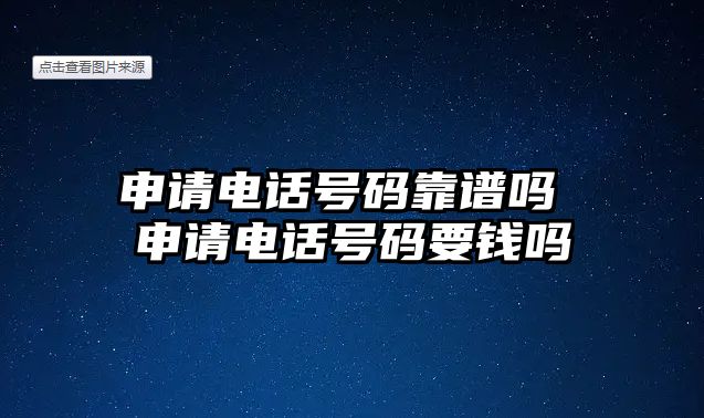 申請(qǐng)電話號(hào)碼靠譜嗎 申請(qǐng)電話號(hào)碼要錢嗎