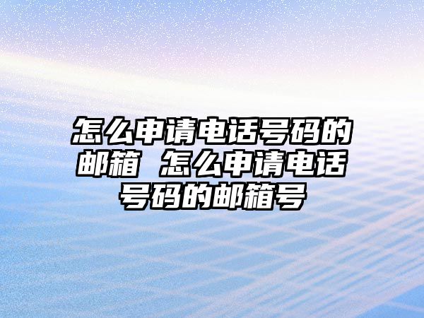 怎么申請電話號碼的郵箱 怎么申請電話號碼的郵箱號