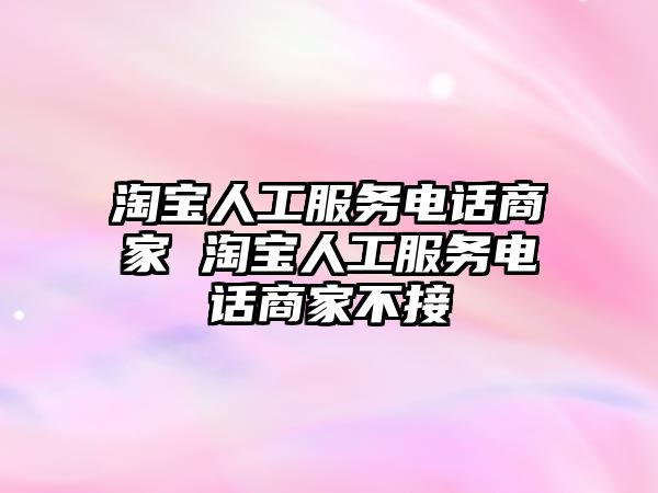 淘寶人工服務電話商家 淘寶人工服務電話商家不接