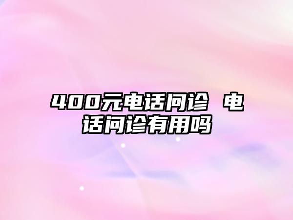 400元電話問(wèn)診 電話問(wèn)診有用嗎