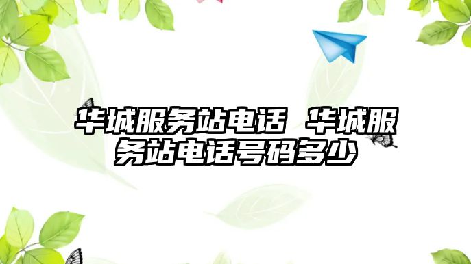 華城服務(wù)站電話 華城服務(wù)站電話號(hào)碼多少