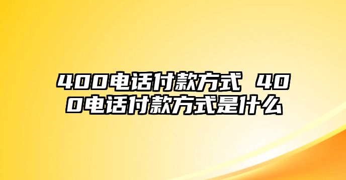 400電話付款方式 400電話付款方式是什么