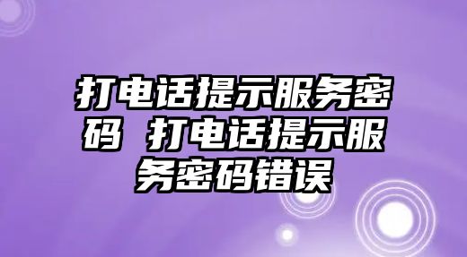 打電話提示服務密碼 打電話提示服務密碼錯誤