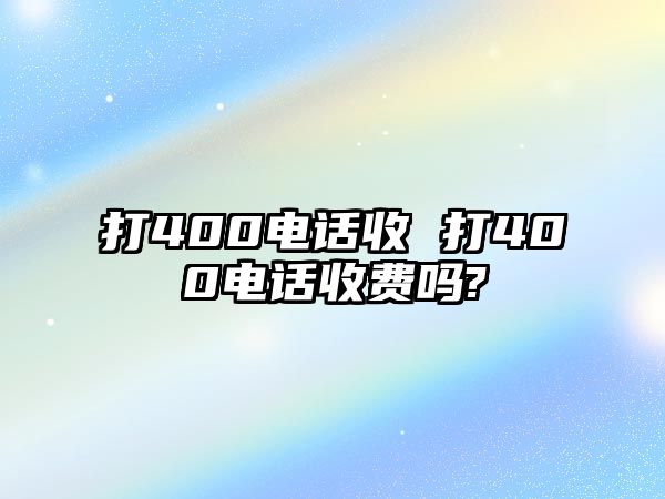 打400電話收 打400電話收費嗎?