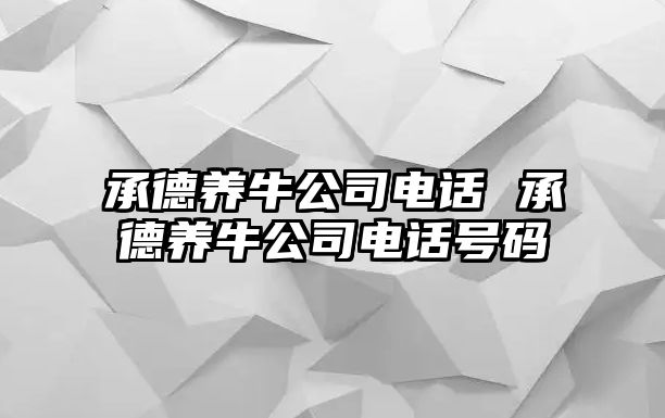 承德養(yǎng)牛公司電話 承德養(yǎng)牛公司電話號(hào)碼