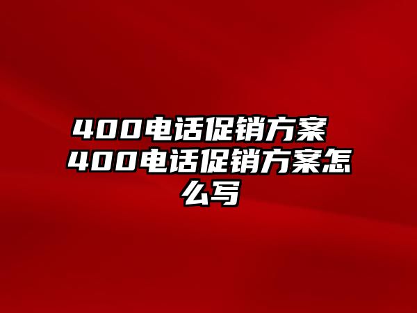 400電話促銷方案 400電話促銷方案怎么寫