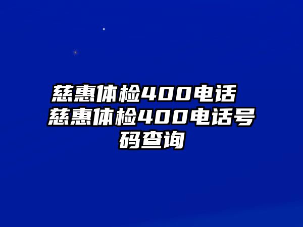 慈惠體檢400電話 慈惠體檢400電話號(hào)碼查詢