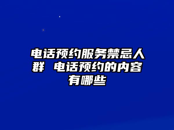 電話預(yù)約服務(wù)禁忌人群 電話預(yù)約的內(nèi)容有哪些