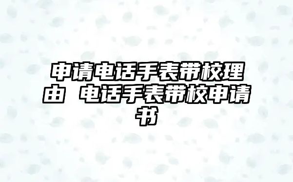 申請(qǐng)電話手表帶校理由 電話手表帶校申請(qǐng)書