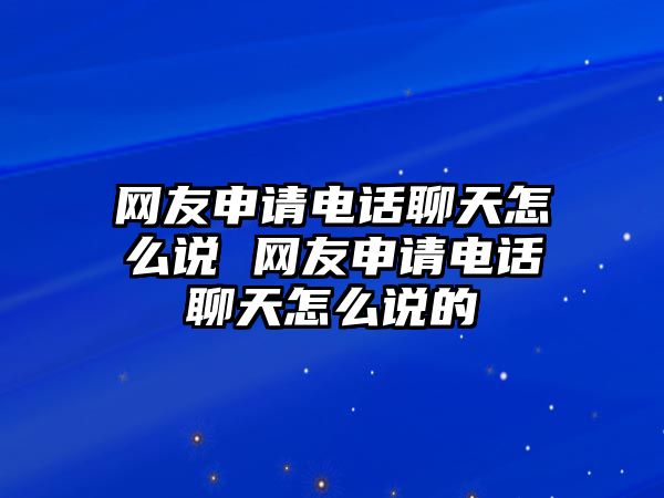 網(wǎng)友申請(qǐng)電話聊天怎么說 網(wǎng)友申請(qǐng)電話聊天怎么說的