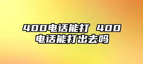 400電話能打 400電話能打出去嗎