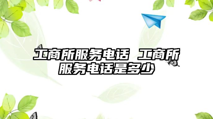 工商所服務(wù)電話 工商所服務(wù)電話是多少