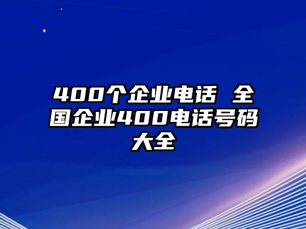 400個企業(yè)電話 全國企業(yè)400電話號碼大全