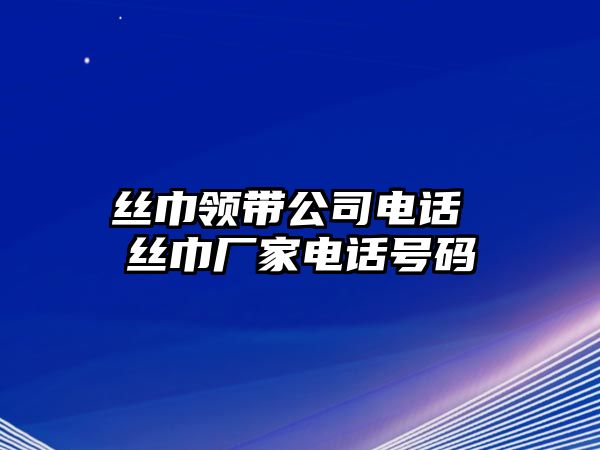 絲巾領帶公司電話 絲巾廠家電話號碼