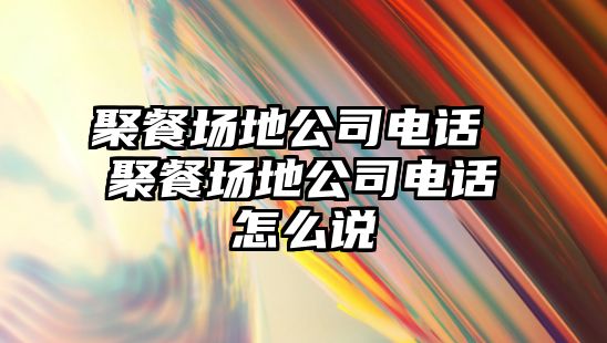 聚餐場地公司電話 聚餐場地公司電話怎么說