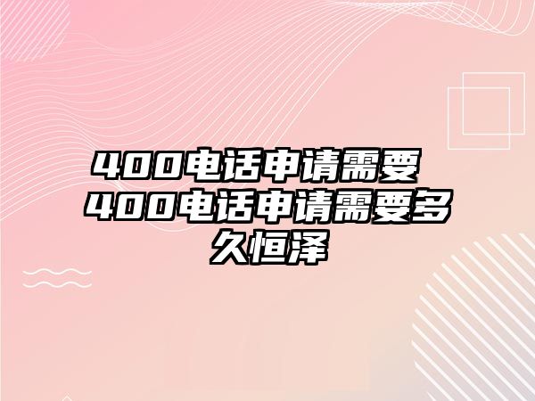 400電話申請需要 400電話申請需要多久恒澤