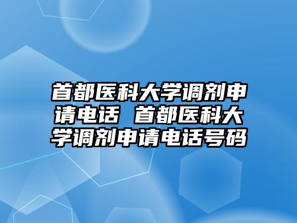 首都醫(yī)科大學調劑申請電話 首都醫(yī)科大學調劑申請電話號碼