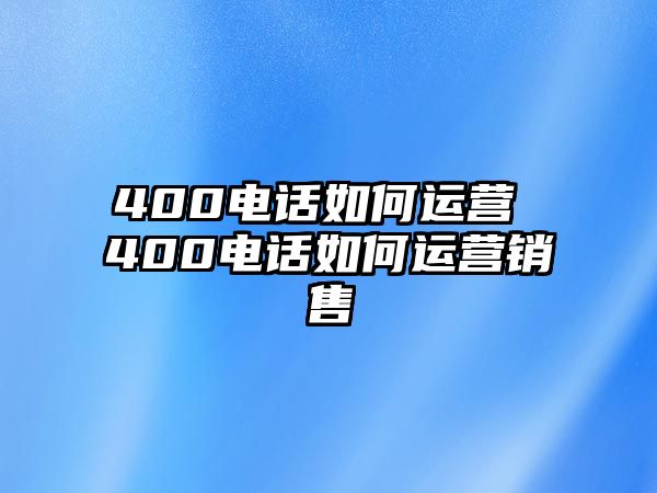 400電話(huà)如何運(yùn)營(yíng) 400電話(huà)如何運(yùn)營(yíng)銷(xiāo)售