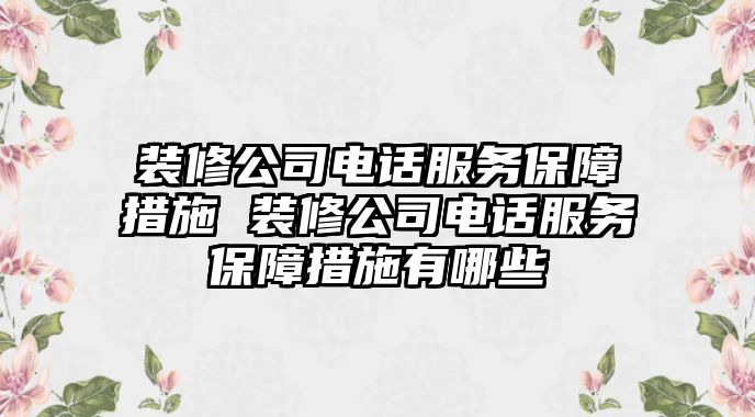 裝修公司電話服務(wù)保障措施 裝修公司電話服務(wù)保障措施有哪些