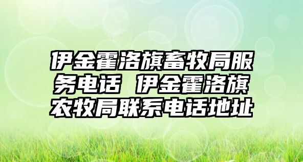 伊金霍洛旗畜牧局服務(wù)電話 伊金霍洛旗農(nóng)牧局聯(lián)系電話地址